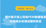 國內(nèi)首次海上風電PEM制儲氫系統(tǒng)連續(xù)長時測試順利收官